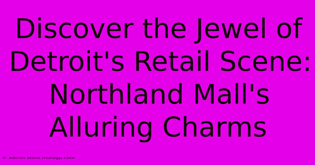 Discover The Jewel Of Detroit's Retail Scene: Northland Mall's Alluring Charms