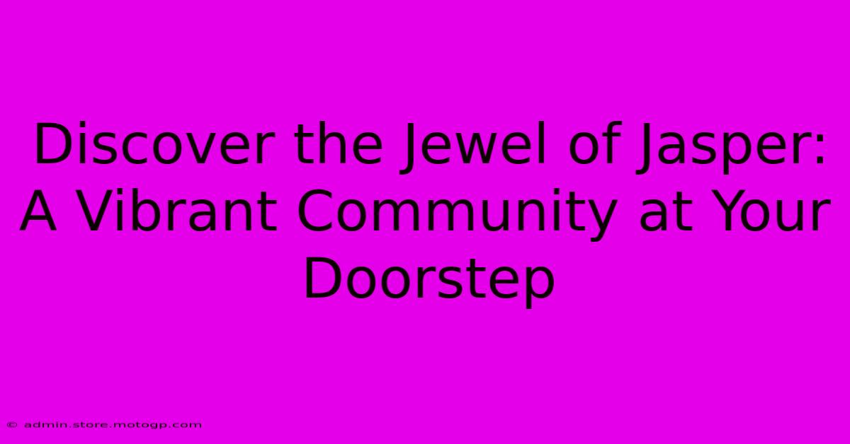 Discover The Jewel Of Jasper: A Vibrant Community At Your Doorstep