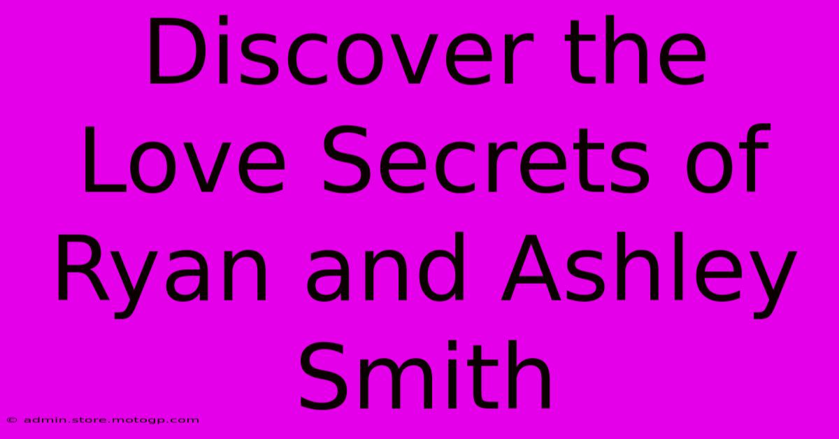 Discover The Love Secrets Of Ryan And Ashley Smith