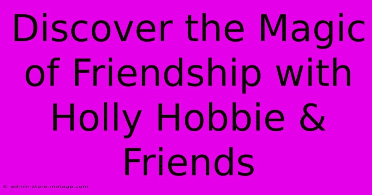 Discover The Magic Of Friendship With Holly Hobbie & Friends