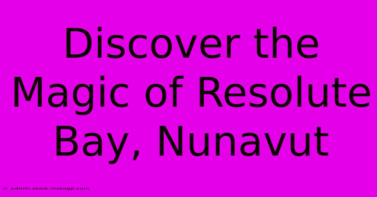 Discover The Magic Of Resolute Bay, Nunavut