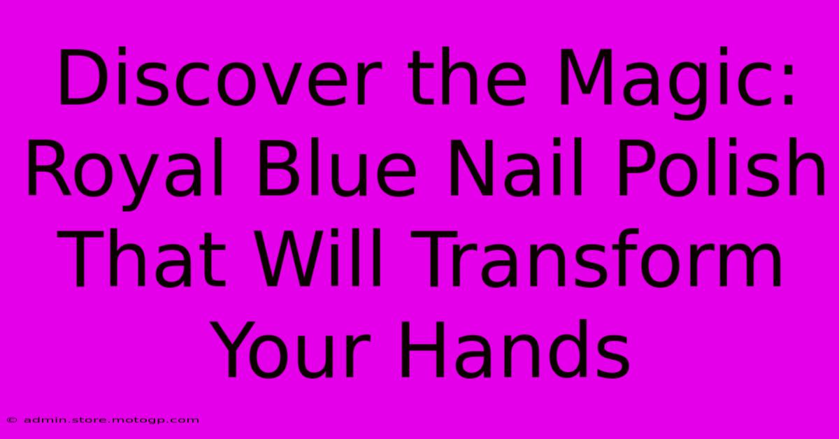 Discover The Magic: Royal Blue Nail Polish That Will Transform Your Hands