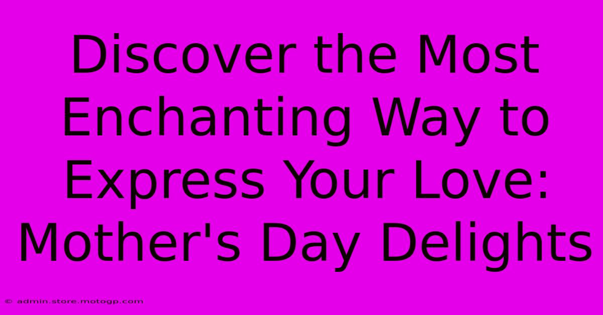 Discover The Most Enchanting Way To Express Your Love: Mother's Day Delights