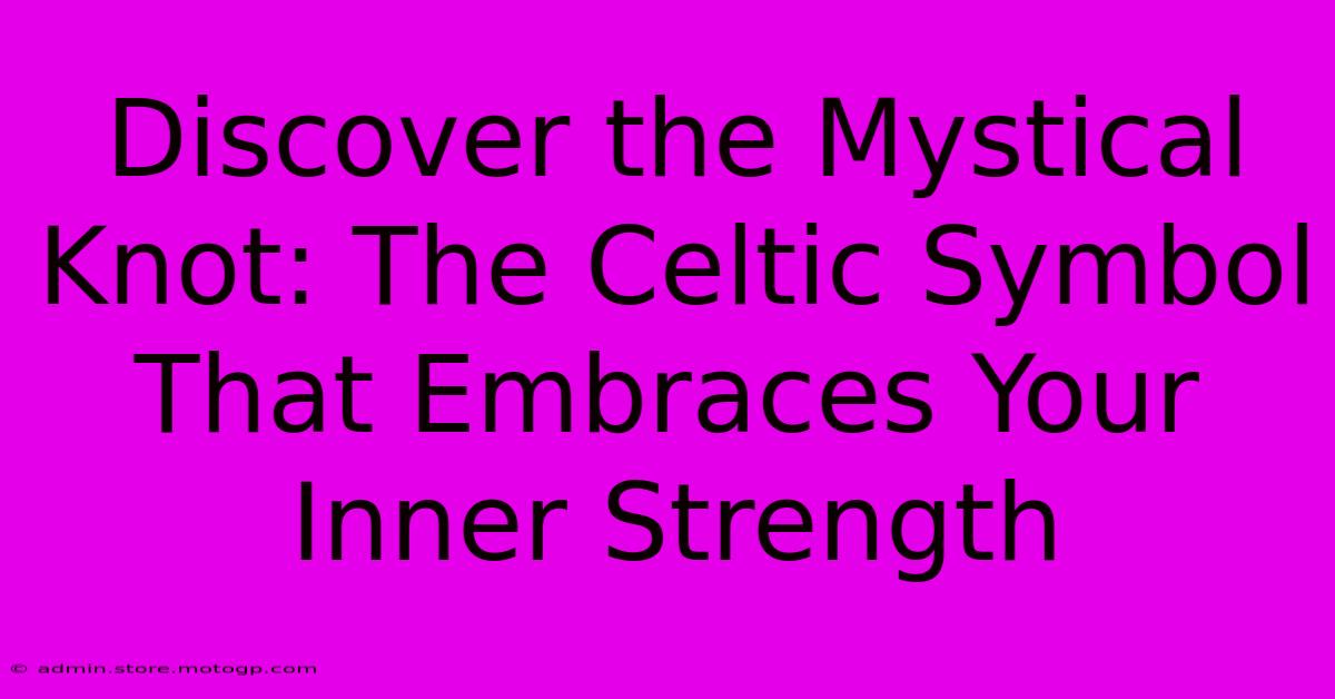 Discover The Mystical Knot: The Celtic Symbol That Embraces Your Inner Strength