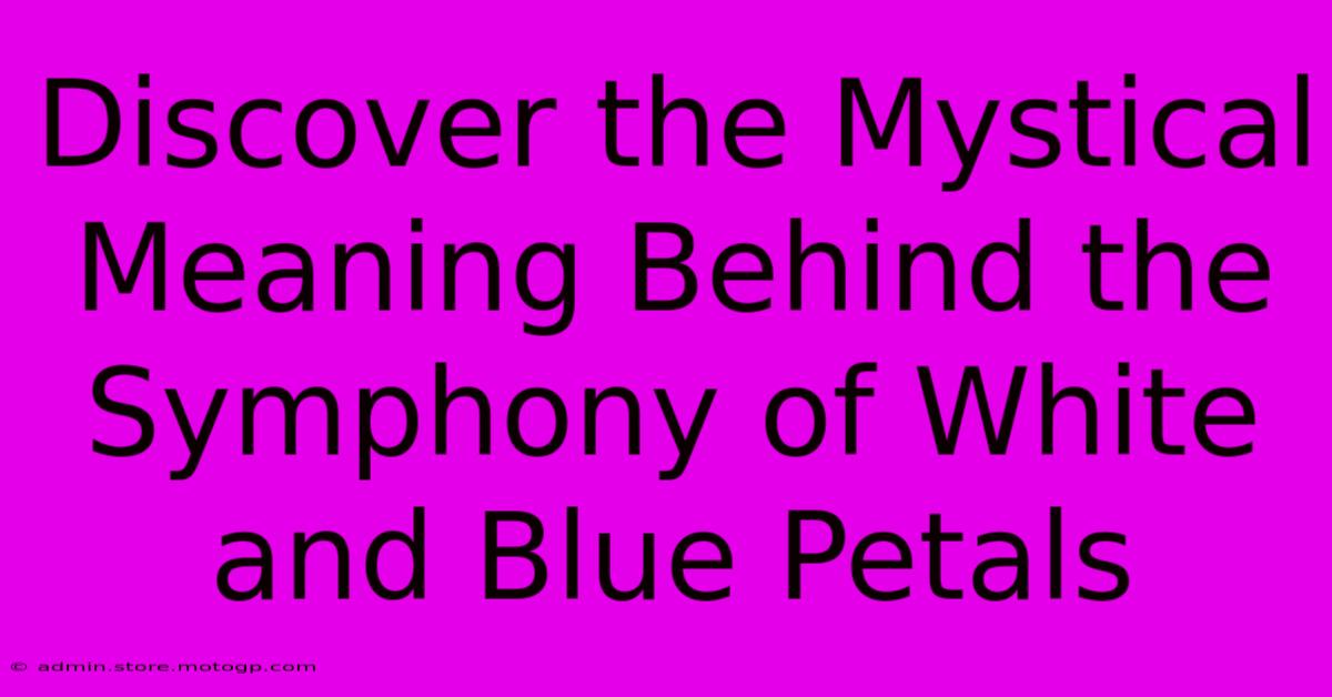 Discover The Mystical Meaning Behind The Symphony Of White And Blue Petals