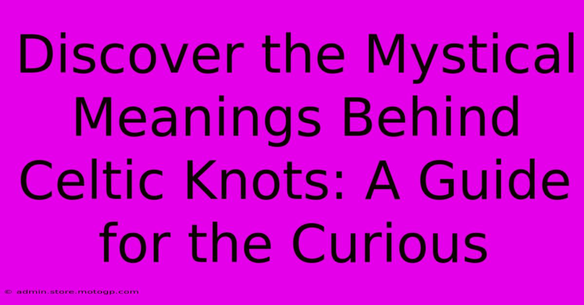 Discover The Mystical Meanings Behind Celtic Knots: A Guide For The Curious