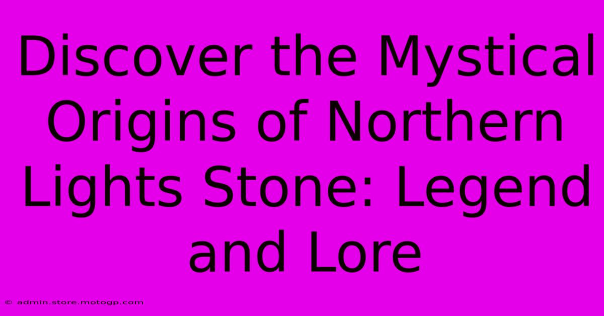 Discover The Mystical Origins Of Northern Lights Stone: Legend And Lore