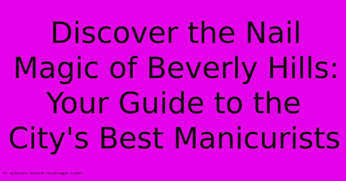 Discover The Nail Magic Of Beverly Hills: Your Guide To The City's Best Manicurists