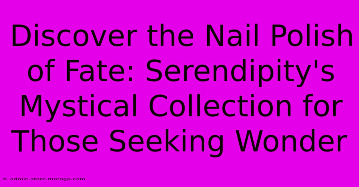 Discover The Nail Polish Of Fate: Serendipity's Mystical Collection For Those Seeking Wonder