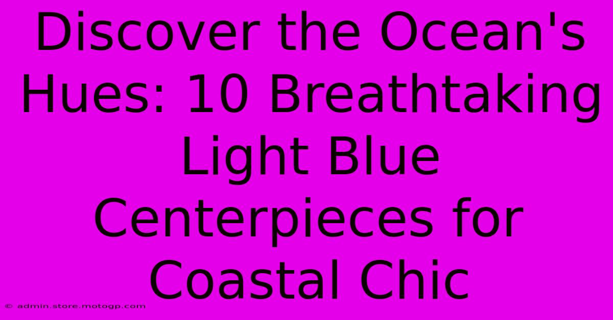 Discover The Ocean's Hues: 10 Breathtaking Light Blue Centerpieces For Coastal Chic