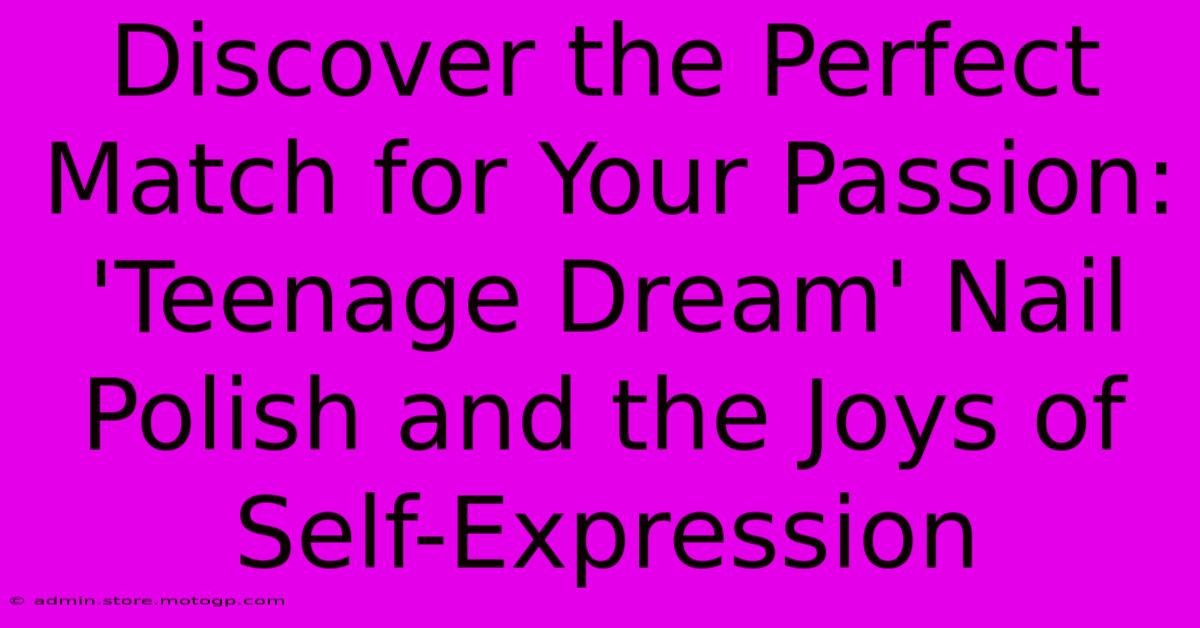 Discover The Perfect Match For Your Passion: 'Teenage Dream' Nail Polish And The Joys Of Self-Expression