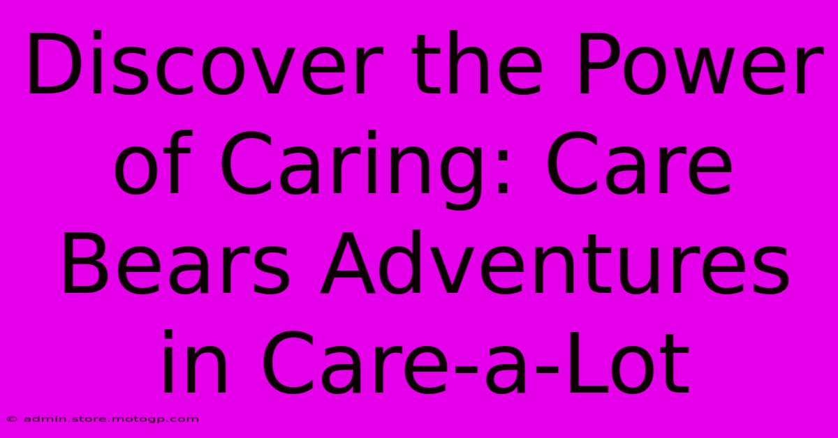 Discover The Power Of Caring: Care Bears Adventures In Care-a-Lot