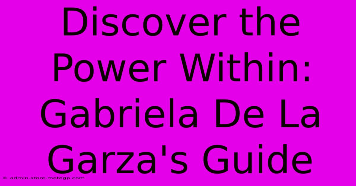 Discover The Power Within: Gabriela De La Garza's Guide