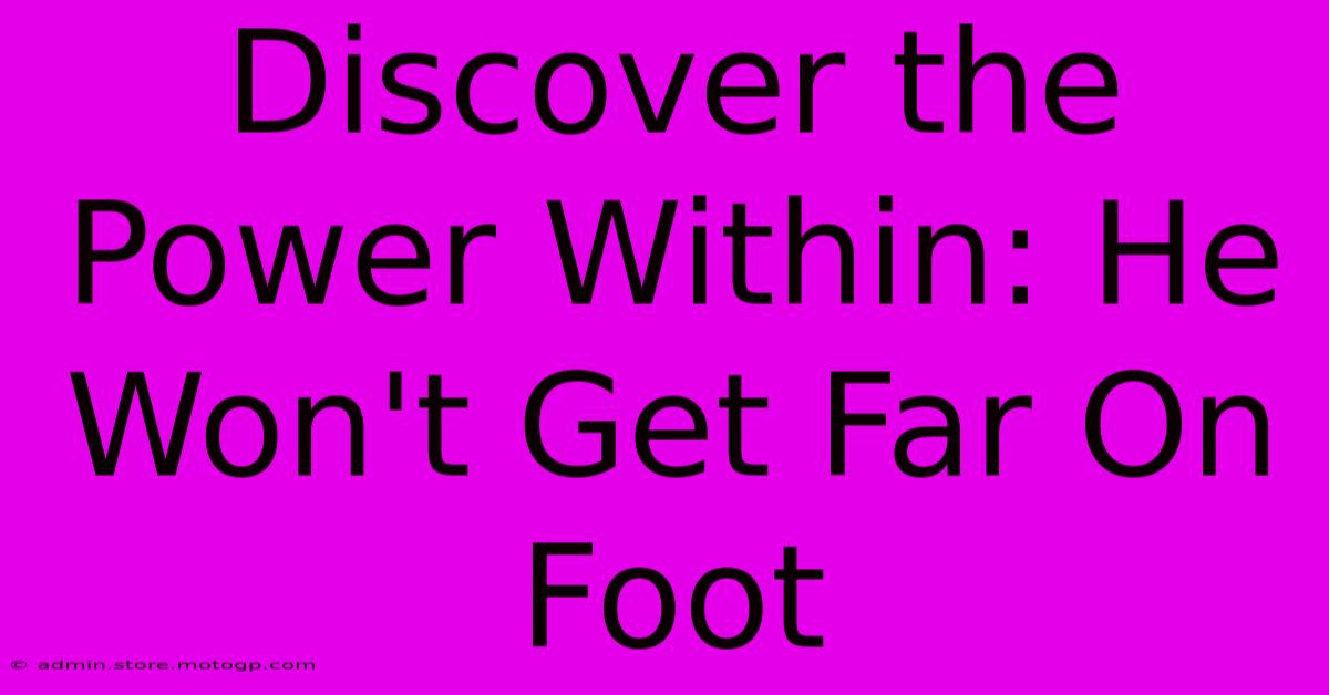 Discover The Power Within: He Won't Get Far On Foot