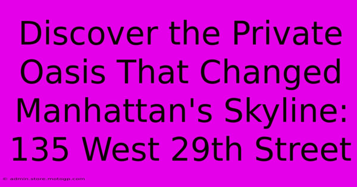 Discover The Private Oasis That Changed Manhattan's Skyline: 135 West 29th Street