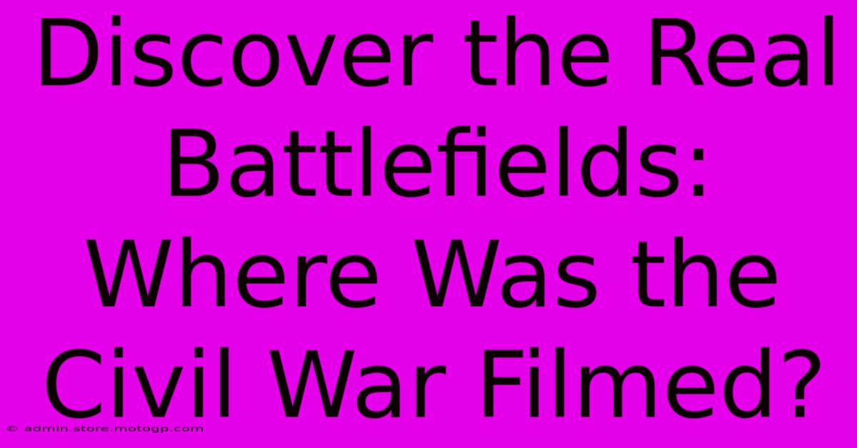 Discover The Real Battlefields: Where Was The Civil War Filmed?