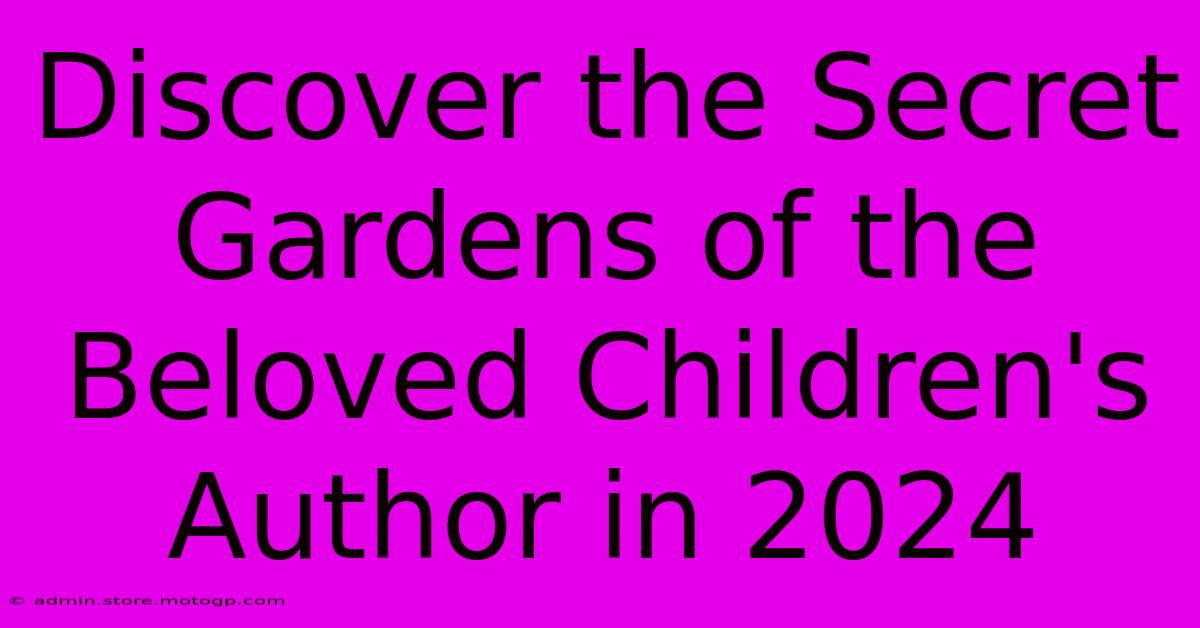 Discover The Secret Gardens Of The Beloved Children's Author In 2024