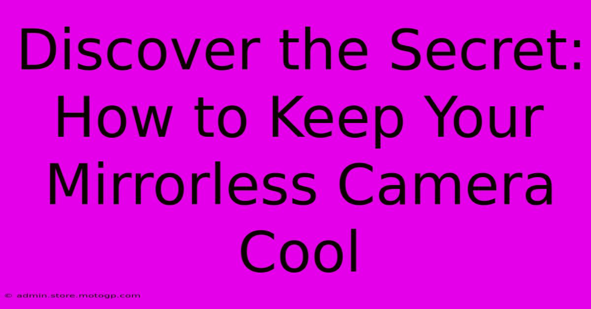 Discover The Secret: How To Keep Your Mirrorless Camera Cool