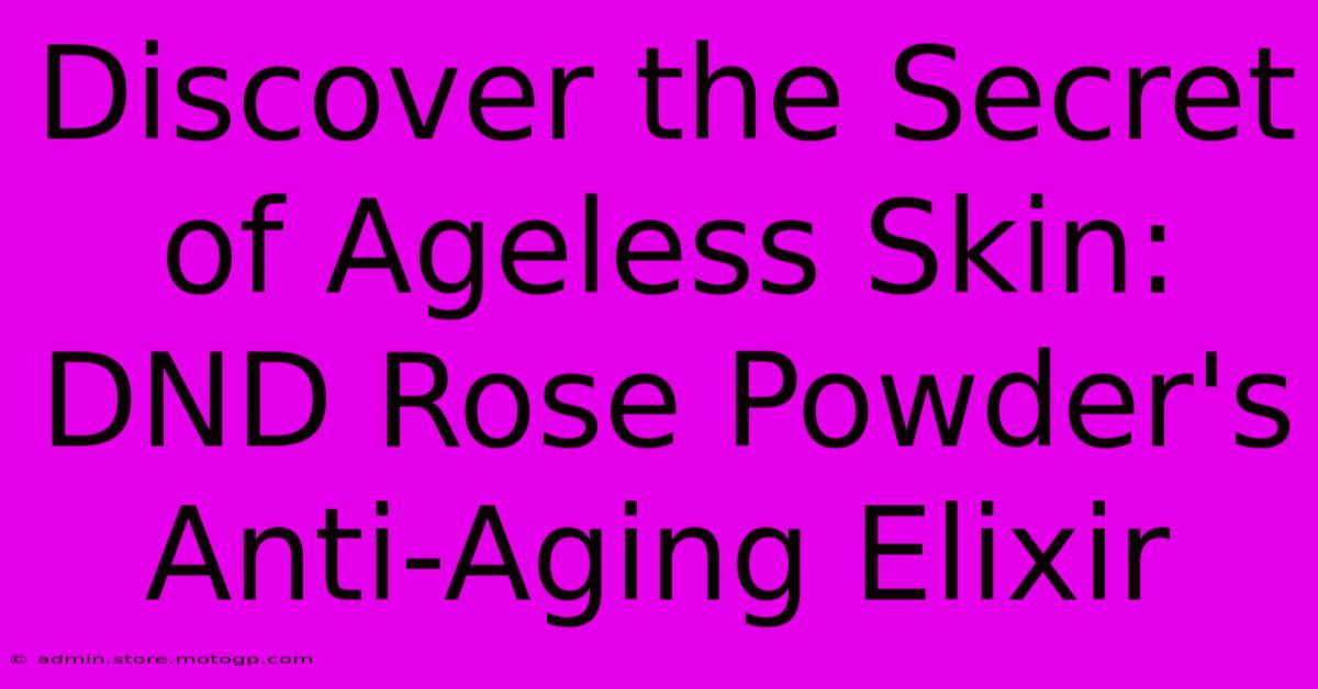 Discover The Secret Of Ageless Skin: DND Rose Powder's Anti-Aging Elixir