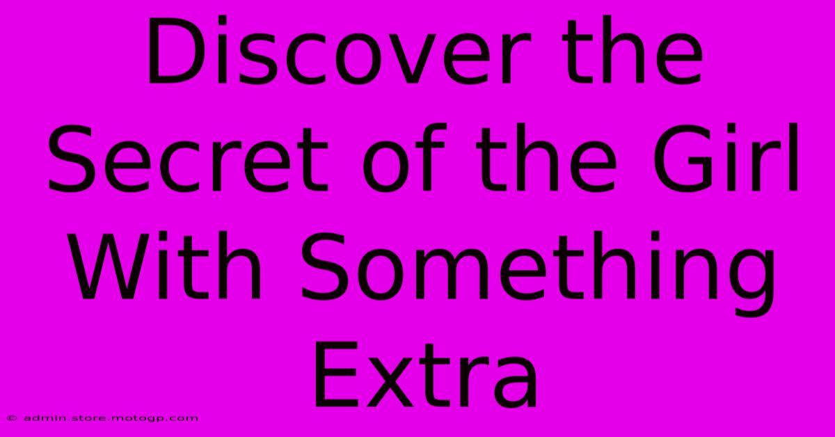 Discover The Secret Of The Girl With Something Extra