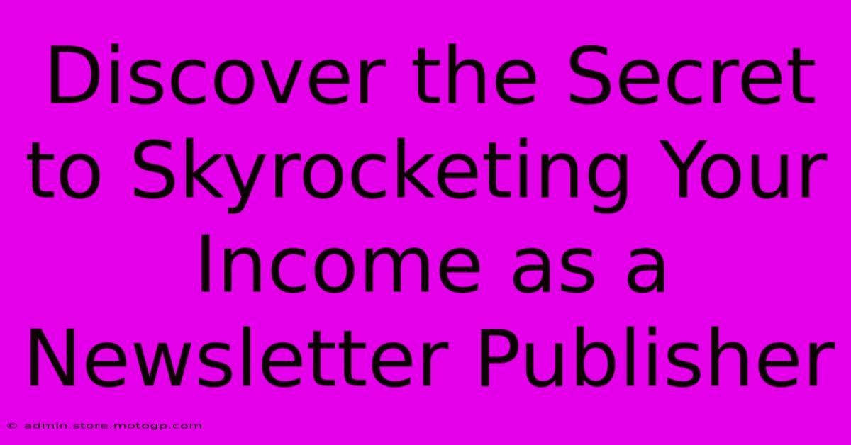 Discover The Secret To Skyrocketing Your Income As A Newsletter Publisher