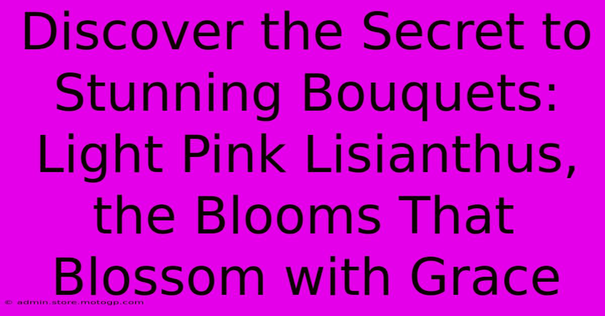 Discover The Secret To Stunning Bouquets: Light Pink Lisianthus, The Blooms That Blossom With Grace