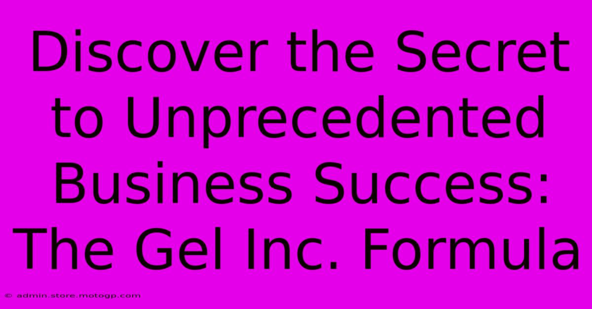 Discover The Secret To Unprecedented Business Success: The Gel Inc. Formula