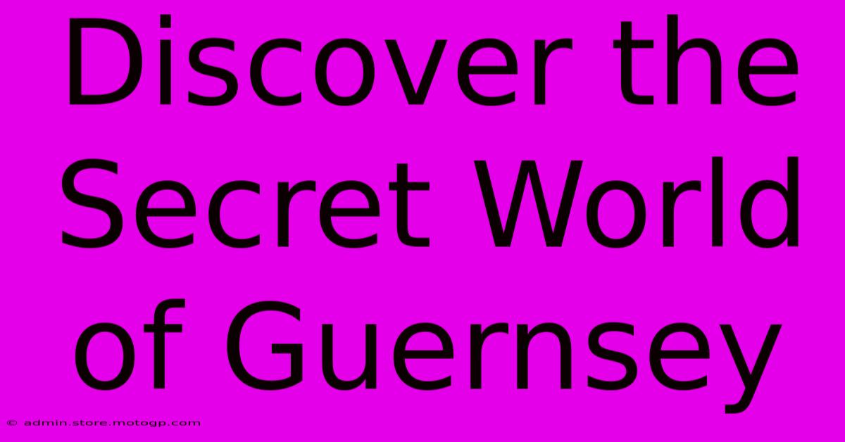 Discover The Secret World Of Guernsey