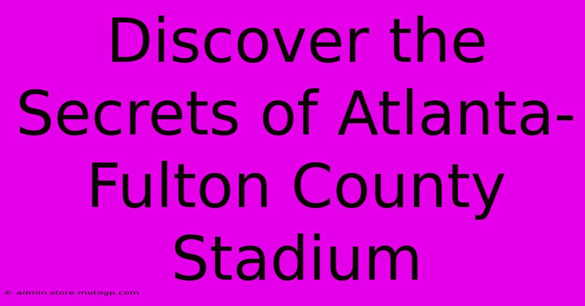 Discover The Secrets Of Atlanta-Fulton County Stadium