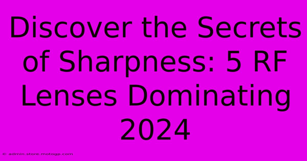 Discover The Secrets Of Sharpness: 5 RF Lenses Dominating 2024