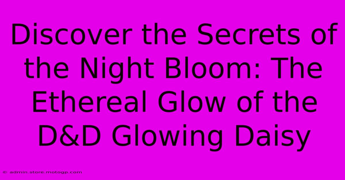 Discover The Secrets Of The Night Bloom: The Ethereal Glow Of The D&D Glowing Daisy