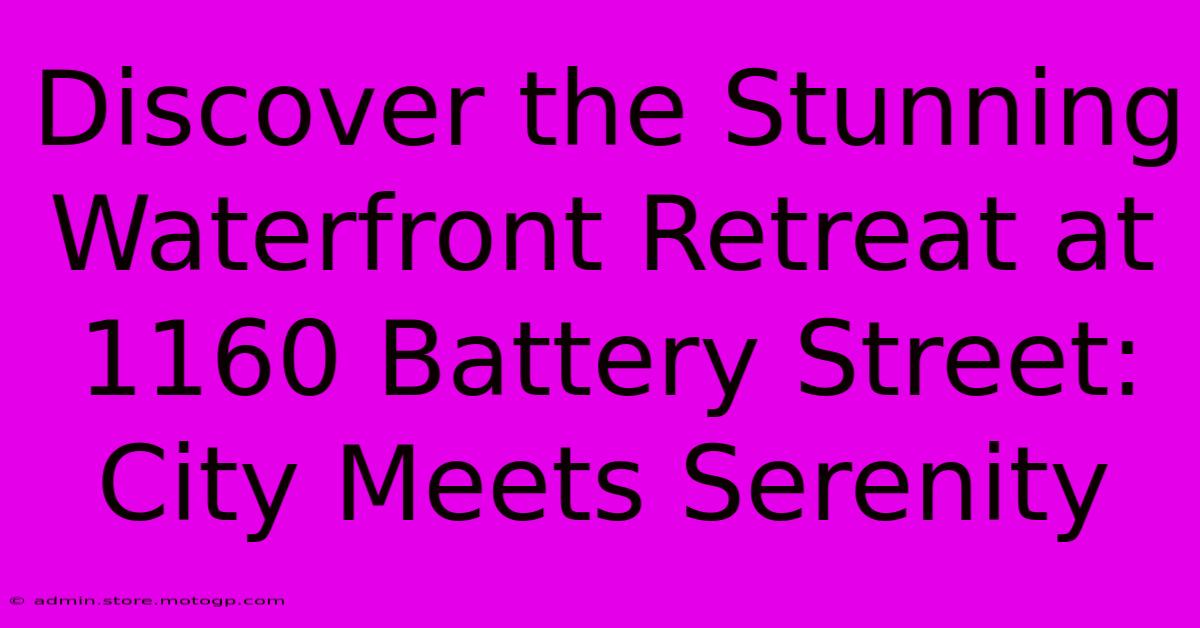 Discover The Stunning Waterfront Retreat At 1160 Battery Street: City Meets Serenity