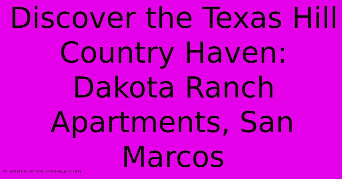 Discover The Texas Hill Country Haven: Dakota Ranch Apartments, San Marcos