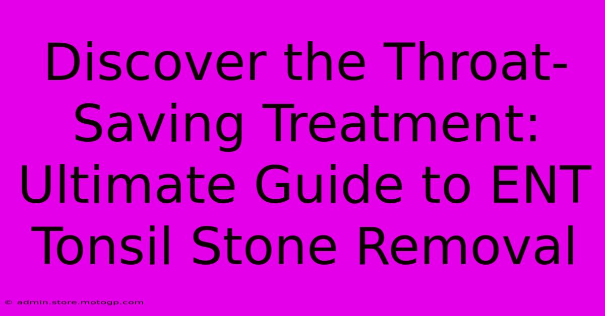 Discover The Throat-Saving Treatment: Ultimate Guide To ENT Tonsil Stone Removal