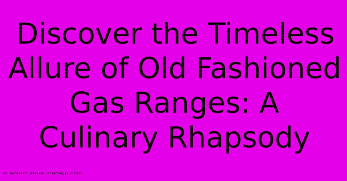 Discover The Timeless Allure Of Old Fashioned Gas Ranges: A Culinary Rhapsody