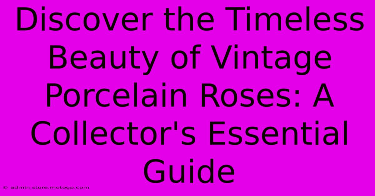 Discover The Timeless Beauty Of Vintage Porcelain Roses: A Collector's Essential Guide