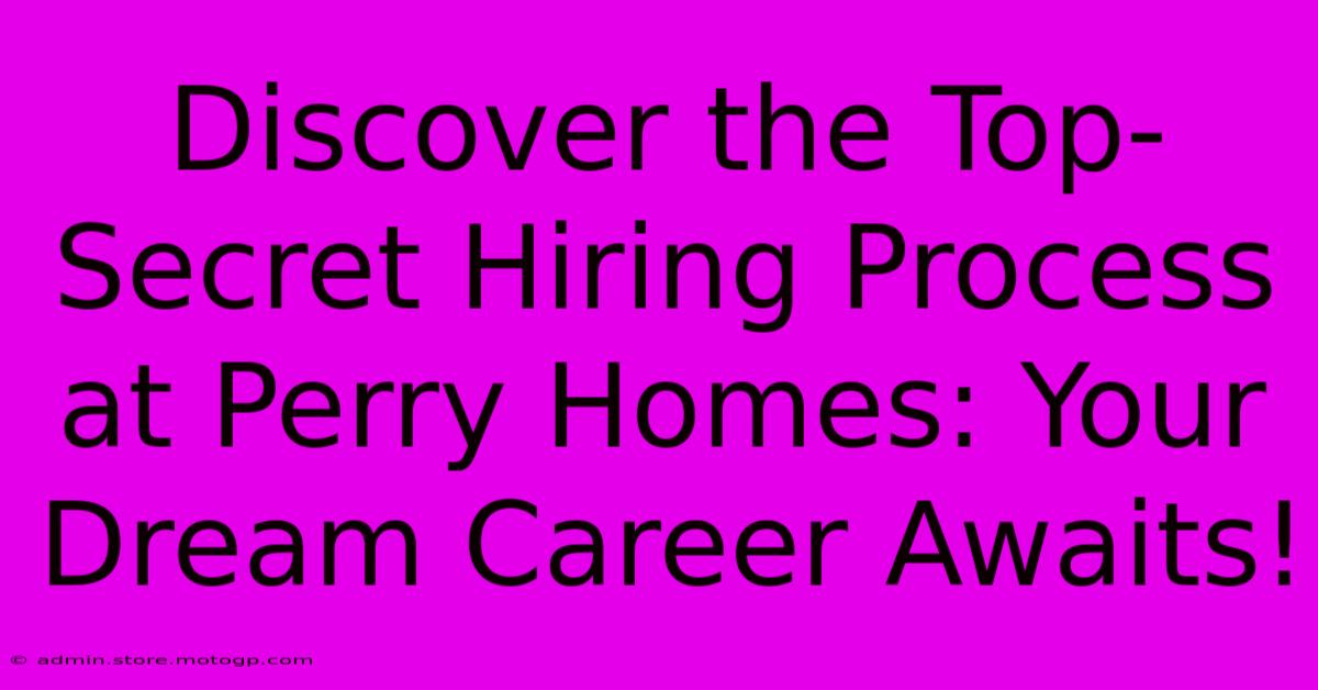 Discover The Top-Secret Hiring Process At Perry Homes: Your Dream Career Awaits!