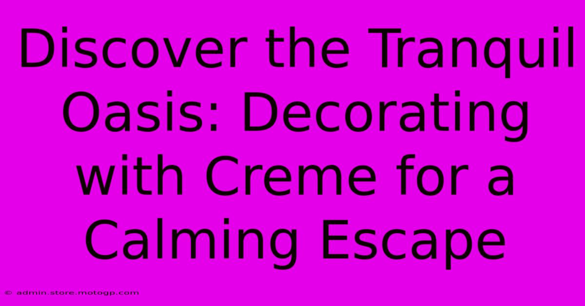 Discover The Tranquil Oasis: Decorating With Creme For A Calming Escape