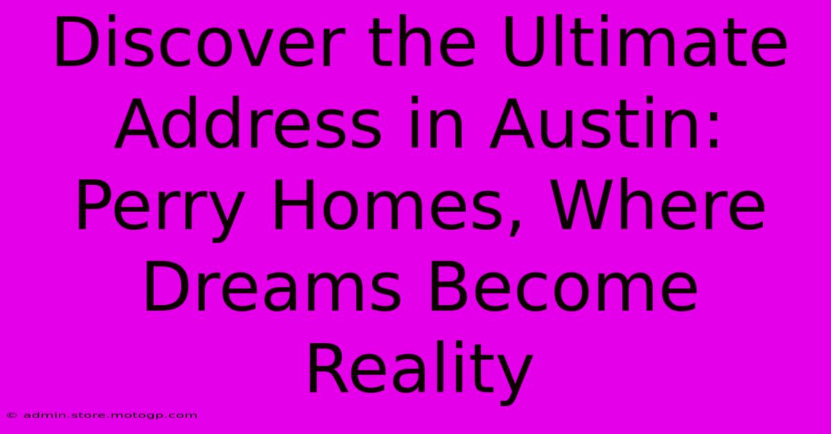 Discover The Ultimate Address In Austin: Perry Homes, Where Dreams Become Reality