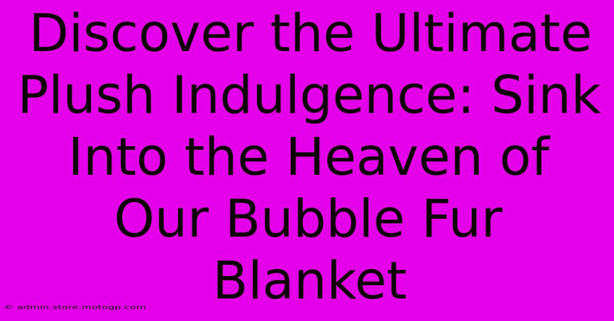 Discover The Ultimate Plush Indulgence: Sink Into The Heaven Of Our Bubble Fur Blanket