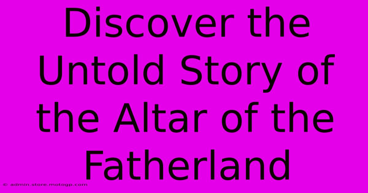 Discover The Untold Story Of The Altar Of The Fatherland