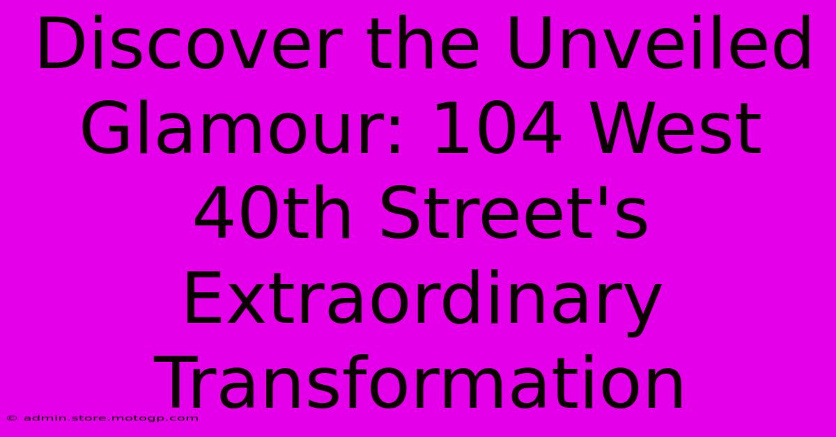 Discover The Unveiled Glamour: 104 West 40th Street's Extraordinary Transformation