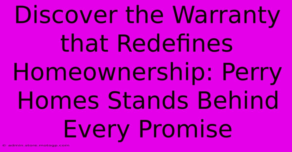 Discover The Warranty That Redefines Homeownership: Perry Homes Stands Behind Every Promise