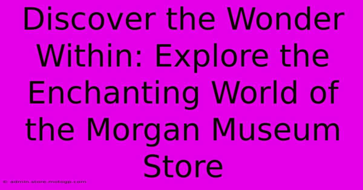 Discover The Wonder Within: Explore The Enchanting World Of The Morgan Museum Store