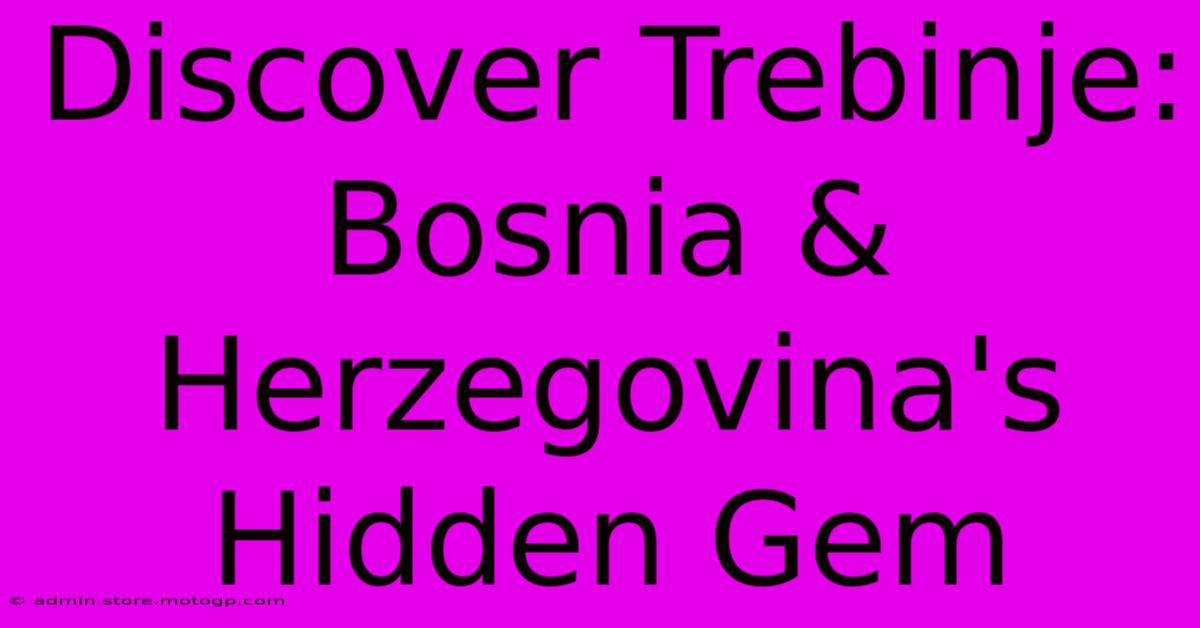 Discover Trebinje: Bosnia & Herzegovina's Hidden Gem