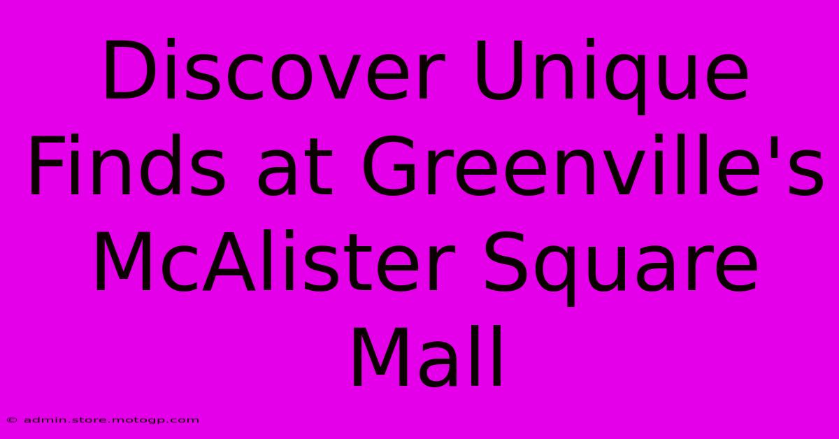 Discover Unique Finds At Greenville's McAlister Square Mall