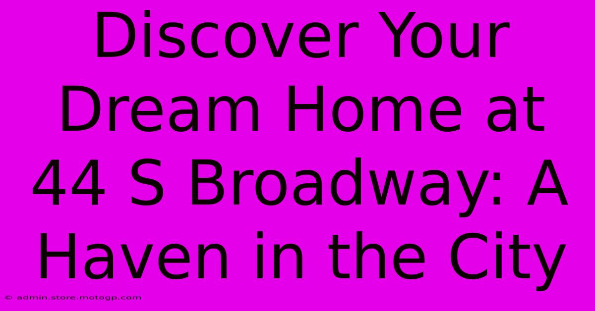 Discover Your Dream Home At 44 S Broadway: A Haven In The City