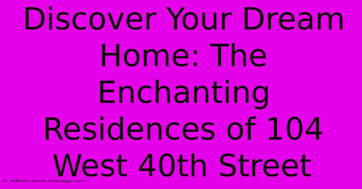 Discover Your Dream Home: The Enchanting Residences Of 104 West 40th Street