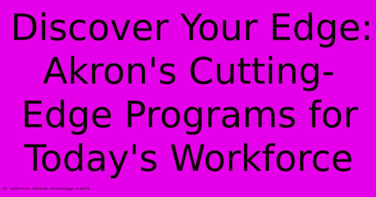 Discover Your Edge: Akron's Cutting-Edge Programs For Today's Workforce