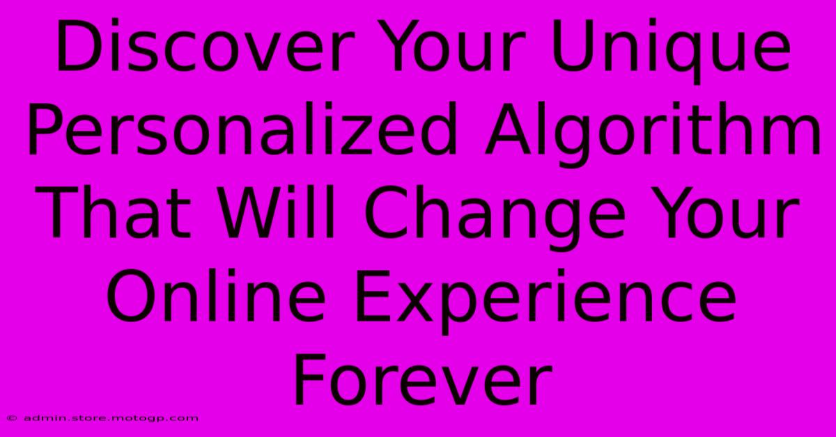 Discover Your Unique Personalized Algorithm That Will Change Your Online Experience Forever